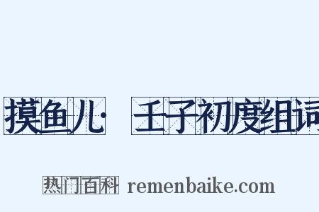 摸鱼儿·壬子初度组词是什么意思的图片
